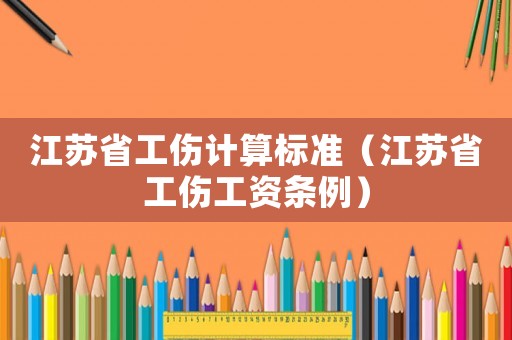 江蘇省工傷計(jì)算標(biāo)準(zhǔn)（江蘇省工傷工資條例）