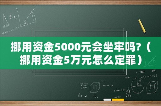 挪用資金5000元會(huì)坐牢嗎?（挪用資金5萬(wàn)元怎么定罪）