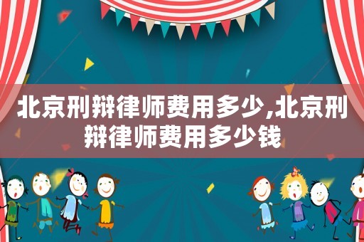 北京刑辯律師費(fèi)用多少,北京刑辯律師費(fèi)用多少錢(qián)