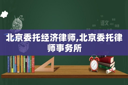 北京委托經(jīng)濟(jì)律師,北京委托律師事務(wù)所