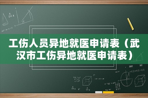工傷人員異地就醫(yī)申請表（武漢市工傷異地就醫(yī)申請表）