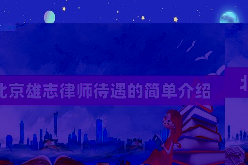 北京雄志律師待遇的簡(jiǎn)單介紹