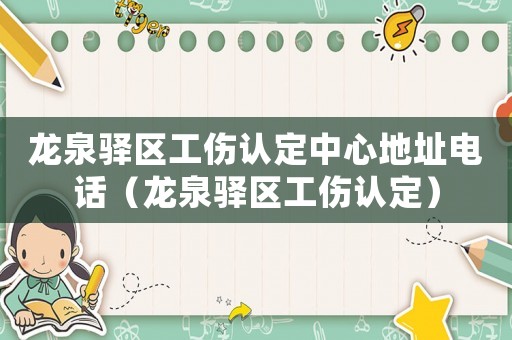 龍泉驛區(qū)工傷認(rèn)定中心地址電話(huà)（龍泉驛區(qū)工傷認(rèn)定）