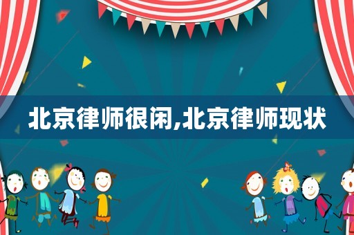 北京律師很閑,北京律師現(xiàn)狀