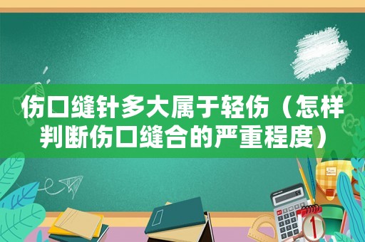 傷口縫針多大屬于輕傷（怎樣判斷傷口縫合的嚴(yán)重程度）