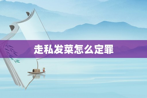 走私發(fā)菜怎么定罪