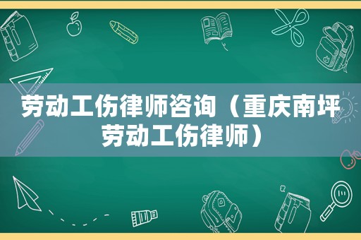 勞動(dòng)工傷律師咨詢（重慶南坪勞動(dòng)工傷律師）