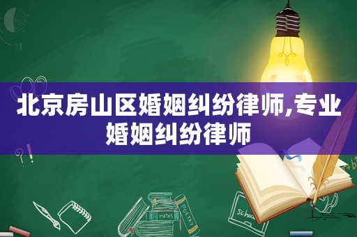 北京房山區(qū)婚姻糾紛律師,專業(yè)婚姻糾紛律師