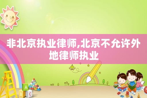 非北京執(zhí)業(yè)律師,北京不允許外地律師執(zhí)業(yè)