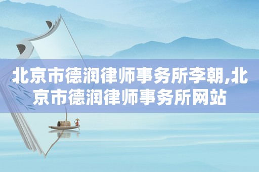 北京市德潤(rùn)律師事務(wù)所李朝,北京市德潤(rùn)律師事務(wù)所網(wǎng)站