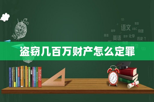 盜竊幾百萬財(cái)產(chǎn)怎么定罪