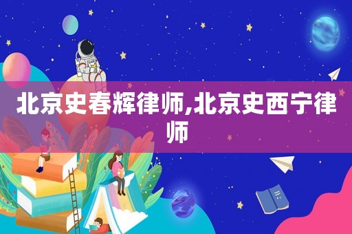 北京史春輝律師,北京史西寧律師