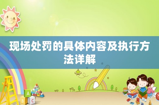現(xiàn)場處罰的具體內(nèi)容及執(zhí)行方法詳解