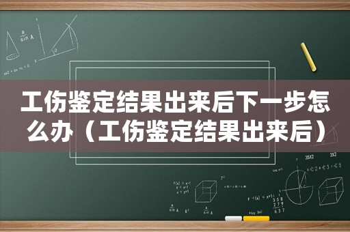 工傷鑒定結(jié)果出來后下一步怎么辦（工傷鑒定結(jié)果出來后）