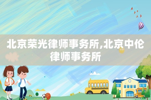 北京榮光律師事務(wù)所,北京中倫律師事務(wù)所