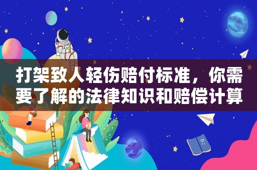 打架致人輕傷賠付標(biāo)準(zhǔn)，你需要了解的法律知識(shí)和賠償計(jì)算方法