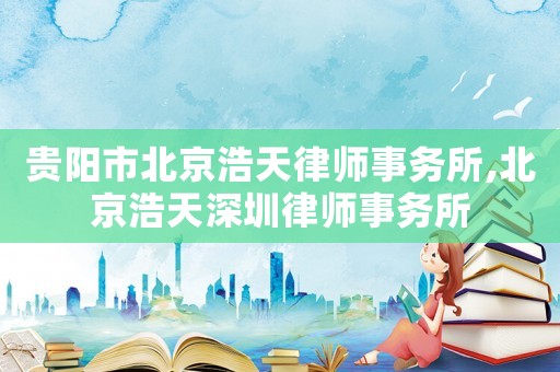 貴陽市北京浩天律師事務(wù)所,北京浩天深圳律師事務(wù)所
