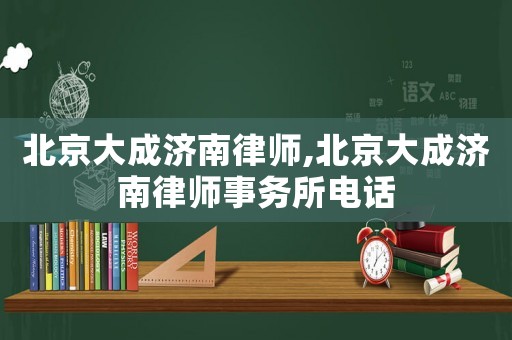 北京大成濟(jì)南律師,北京大成濟(jì)南律師事務(wù)所電話