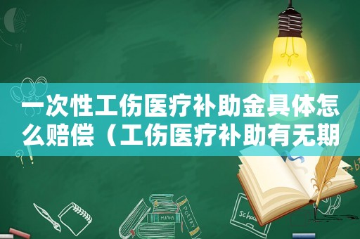 一次性工傷醫(yī)療補助金具體怎么賠償（工傷醫(yī)療補助有無期限）