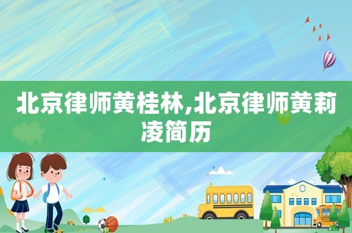 北京律師黃桂林,北京律師黃莉凌簡歷