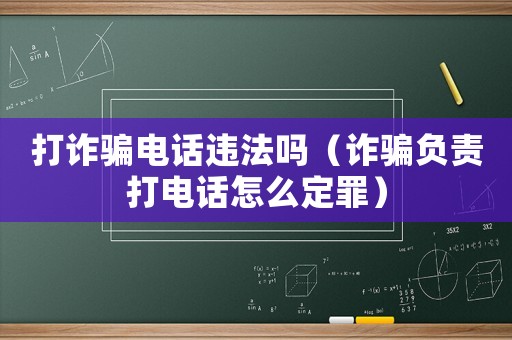 打詐騙電話違法嗎（詐騙負(fù)責(zé)打電話怎么定罪）