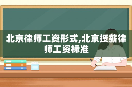 北京律師工資形式,北京授薪律師工資標(biāo)準(zhǔn)