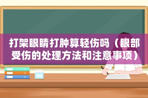 打架眼睛打腫算輕傷嗎（眼部受傷的處理方法和注意事項(xiàng)）