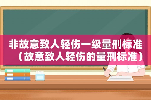 非故意致人輕傷一級(jí)量刑標(biāo)準(zhǔn)（故意致人輕傷的量刑標(biāo)準(zhǔn)）