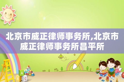 北京市威正律師事務(wù)所,北京市威正律師事務(wù)所昌平所