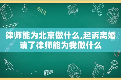 律師能為北京做什么,起訴離婚請(qǐng)了律師能為我做什么