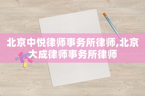 北京中悅律師事務(wù)所律師,北京大成律師事務(wù)所律師