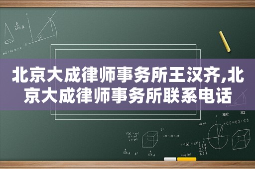 北京大成律師事務(wù)所王漢齊,北京大成律師事務(wù)所聯(lián)系電話(huà)