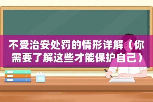 不受治安處罰的情形詳解（你需要了解這些才能保護自己）