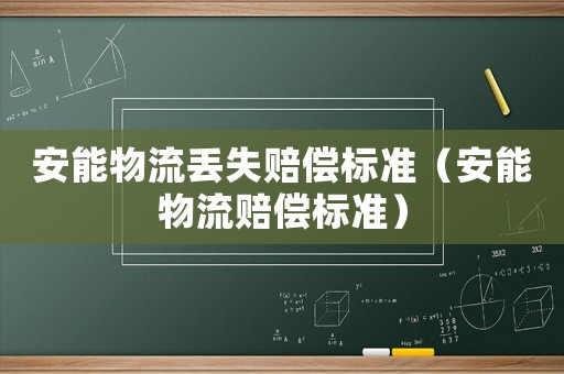 安能物流丟失賠償標(biāo)準(zhǔn)（安能物流賠償標(biāo)準(zhǔn)）