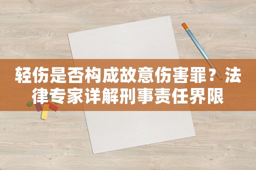 輕傷是否構(gòu)成故意傷害罪？法律專家詳解刑事責(zé)任界限