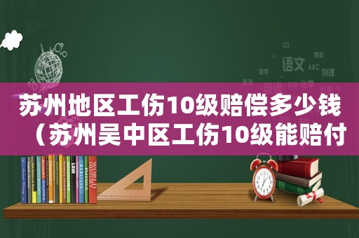 蘇州地區(qū)工傷10級賠償多少錢（蘇州吳中區(qū)工傷10級能賠付多少錢）