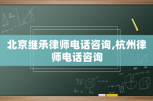 北京繼承律師電話咨詢,杭州律師電話咨詢