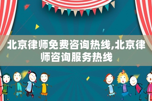 北京律師免費咨詢熱線,北京律師咨詢服務(wù)熱線