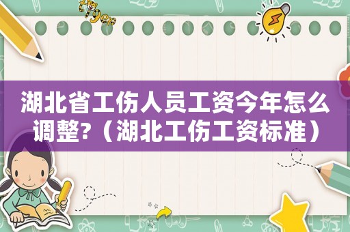 湖北省工傷人員工資今年怎么調(diào)整?（湖北工傷工資標(biāo)準(zhǔn)）
