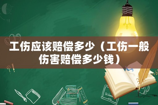 工傷應(yīng)該賠償多少（工傷一般傷害賠償多少錢）
