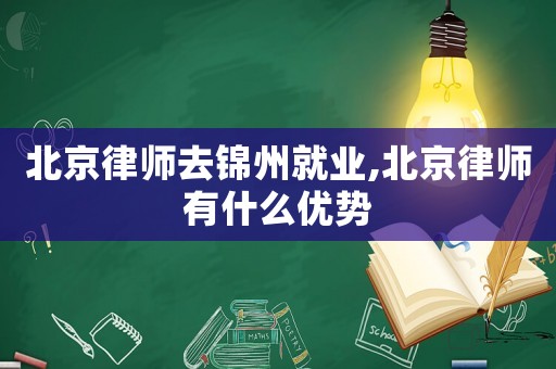 北京律師去錦州就業(yè),北京律師有什么優(yōu)勢