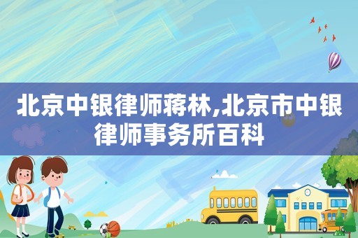北京中銀律師蔣林,北京市中銀律師事務(wù)所百科