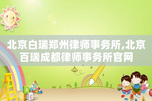 北京白瑞鄭州律師事務(wù)所,北京百瑞成都律師事務(wù)所官網(wǎng)