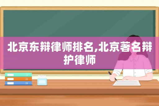 北京東辯律師排名,北京著名辯護(hù)律師