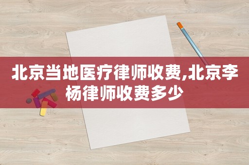 北京當?shù)蒯t(yī)療律師收費,北京李楊律師收費多少