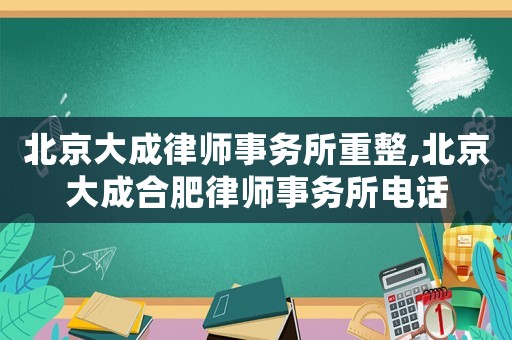 北京大成律師事務(wù)所重整,北京大成合肥律師事務(wù)所電話