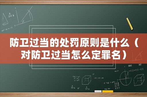 防衛(wèi)過當?shù)奶幜P原則是什么（對防衛(wèi)過當怎么定罪名）