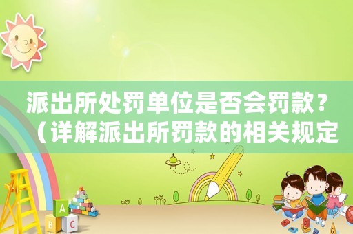 派出所處罰單位是否會罰款？（詳解派出所罰款的相關規(guī)定）