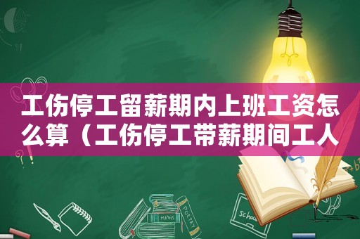 工傷停工留薪期內(nèi)上班工資怎么算（工傷停工帶薪期間工人啥時候上班）