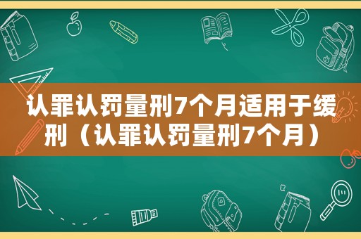 認(rèn)罪認(rèn)罰量刑7個月適用于緩刑（認(rèn)罪認(rèn)罰量刑7個月）